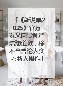 《新说唱2025》官方发文向导师严浩翔道歉，称不当言论为实习新人操作