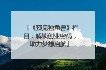 《预见独角兽》栏目：解锁创业密码，助力梦想启航
