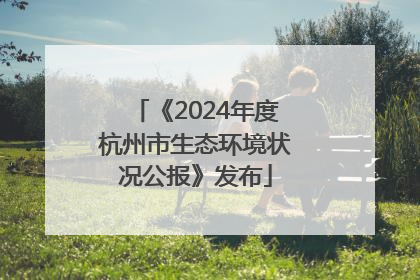 《2024年度杭州市生态环境状况公报》发布