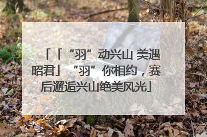 「“羽”动兴山 美遇昭君」“羽”你相约，赛后邂逅兴山绝美风光