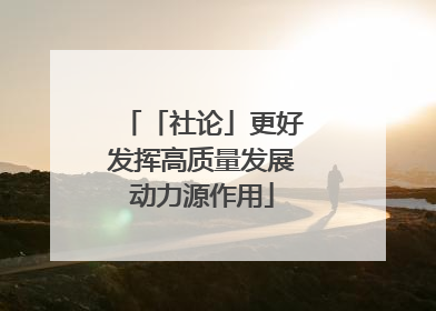 「社论」更好发挥高质量发展动力源作用