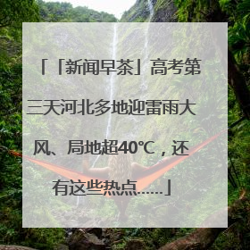 「新闻早茶」高考第三天河北多地迎雷雨大风、局地超40℃，还有这些热点……