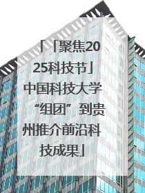 「聚焦2025科技节」中国科技大学“组团”到贵州推介前沿科技成果