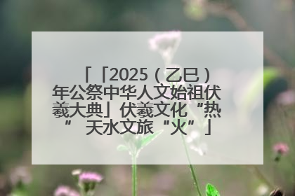 「2025（乙巳）年公祭中华人文始祖伏羲大典」伏羲文化“热” 天水文旅“火”
