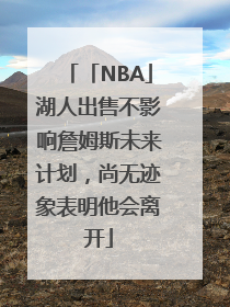 「NBA」湖人出售不影响詹姆斯未来计划，尚无迹象表明他会离开