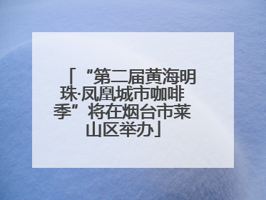 “第二届黄海明珠·凤凰城市咖啡季”将在烟台市莱山区举办