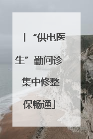 “供电医生”勤问诊 集中修整保畅通