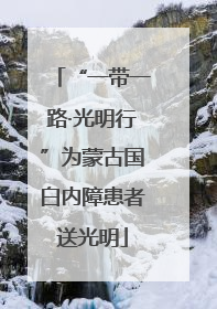 “一带一路·光明行”为蒙古国白内障患者送光明