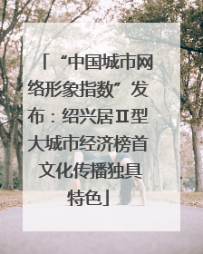 “中国城市网络形象指数”发布：绍兴居Ⅱ型大城市经济榜首 文化传播独具特色