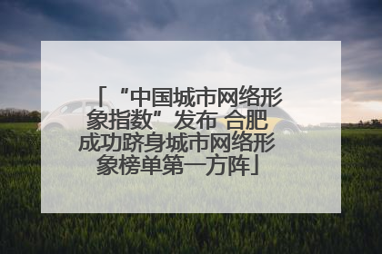 “中国城市网络形象指数”发布 合肥成功跻身城市网络形象榜单第一方阵