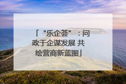 “乐企荟”：问政于企谋发展 共绘营商新蓝图