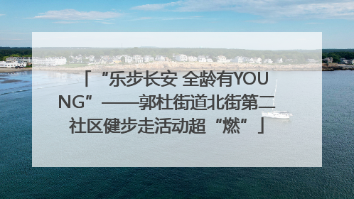 “乐步长安 全龄有YOUNG”——郭杜街道北街第二社区健步走活动超“燃”