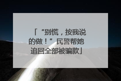 “别慌，按我说的做！”民警帮她追回全部被骗款