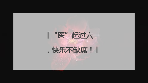 “医”起过六一，快乐不缺席！