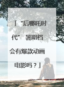 “后哪吒时代” 暑期档会有爆款动画电影吗？