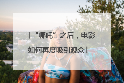 “哪吒”之后，电影如何再度吸引观众