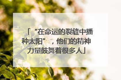 “在命运的裂缝中播种太阳”，他们的精神力量鼓舞着很多人
