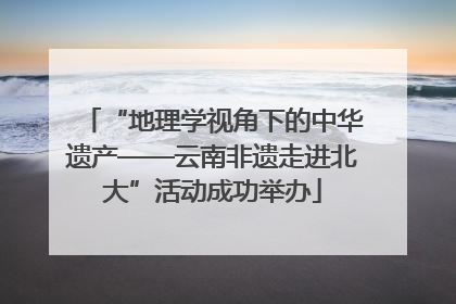 “地理学视角下的中华遗产——云南非遗走进北大”活动成功举办