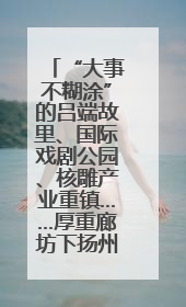 “大事不糊涂”的吕端故里、国际戏剧公园、核雕产业重镇……厚重廊坊下扬州“吆喝”优质文旅资源