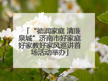 “德润家庭 清廉泉城”济南市好家庭好家教好家风巡讲首场活动举办