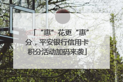 “惠”花更“惠”分，平安银行信用卡积分活动加码来袭