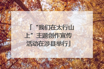 “我们在太行山上”主题创作宣传活动在涉县举行