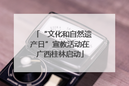 “文化和自然遗产日”宣教活动在广西桂林启动