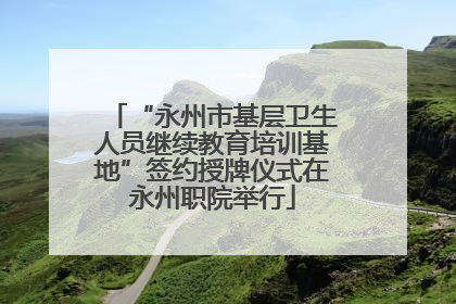 “永州市基层卫生人员继续教育培训基地”签约授牌仪式在永州职院举行