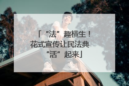“法”趣横生！花式宣传让民法典“活”起来