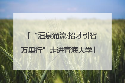 “洹泉涌流·招才引智万里行”走进青海大学
