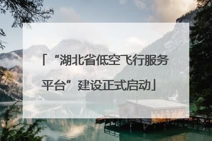 “湖北省低空飞行服务平台”建设正式启动
