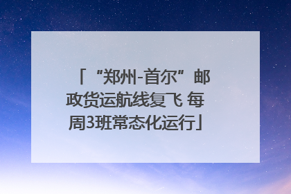 “郑州-首尔”邮政货运航线复飞 每周3班常态化运行