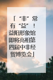 “非”常有“益”！益阳形象馆即将亮相第四届中非经贸博览会