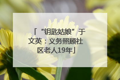 “钥匙姑娘”于文英：义务照顾社区老人19年