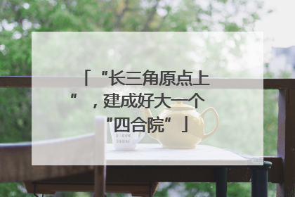 “长三角原点上”，建成好大一个“四合院”