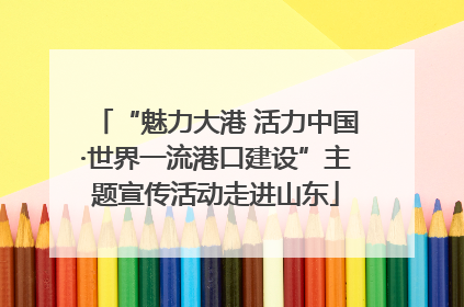 “魅力大港 活力中国·世界一流港口建设”主题宣传活动走进山东