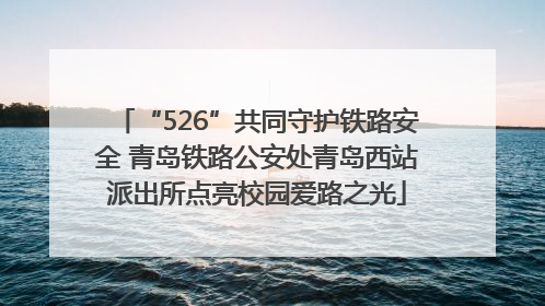 “526”共同守护铁路安全 青岛铁路公安处青岛西站派出所点亮校园爱路之光