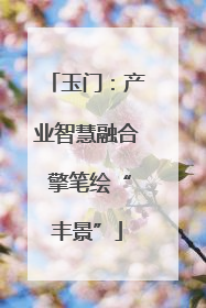 玉门：产业智慧融合 擎笔绘“丰景”