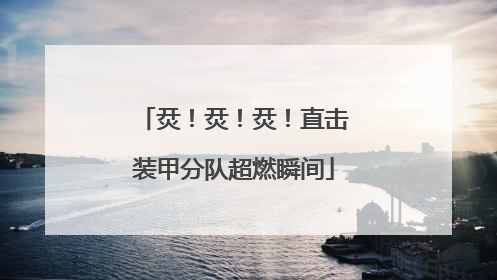 烎！烎！烎！直击装甲分队超燃瞬间
