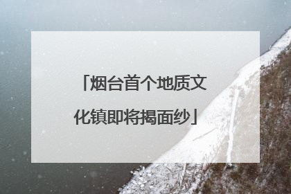 烟台首个地质文化镇即将揭面纱