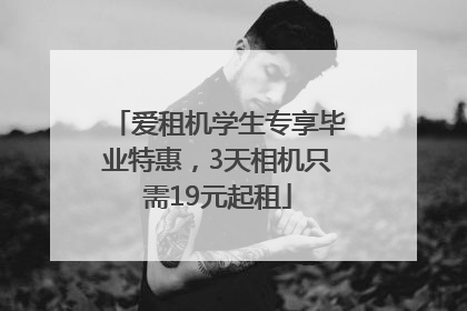 爱租机学生专享毕业特惠，3天相机只需19元起租