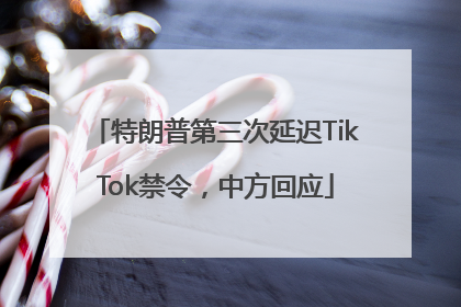 特朗普第三次延迟TikTok禁令，中方回应