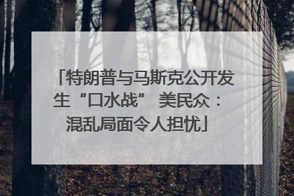 特朗普与马斯克公开发生“口水战” 美民众：混乱局面令人担忧