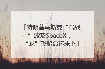特朗普马斯克“骂战”波及SpaceX，“龙”飞船命运未卜