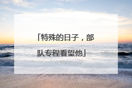 特殊的日子，部队专程看望他