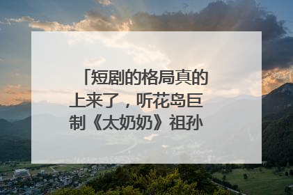 短剧的格局真的上来了，听花岛巨制《太奶奶》祖孙戏里藏着家国情
