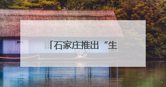 石家庄推出“生态+文旅”主题游线路 创新形式点亮六五环境日