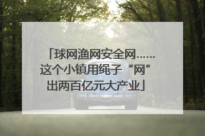 球网渔网安全网……这个小镇用绳子“网”出两百亿元大产业