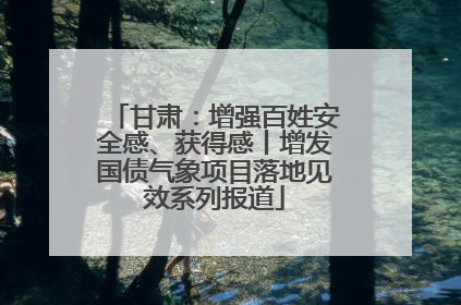 甘肃：增强百姓安全感、获得感丨增发国债气象项目落地见效系列报道