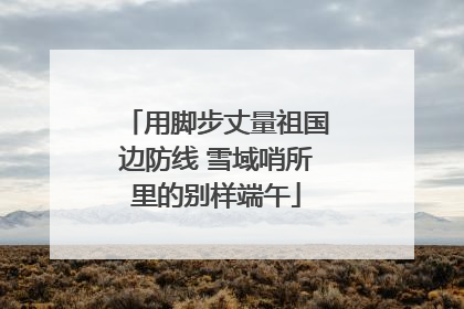 用脚步丈量祖国边防线 雪域哨所里的别样端午